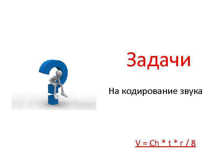 Задачи На кодирование звука V = Ch * t * r / 8 
