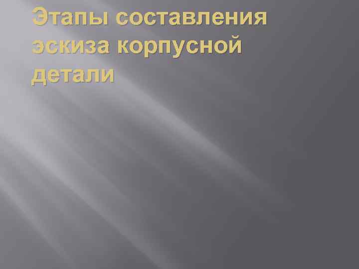 Этапы составления эскиза корпусной детали 