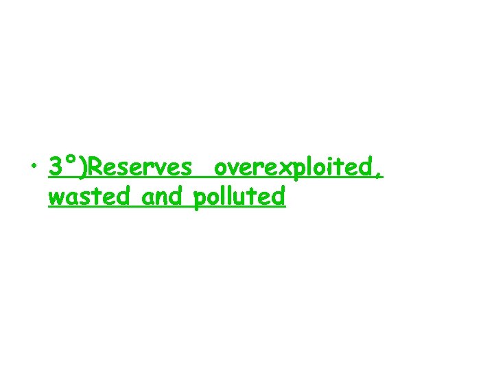  • 3°)Reserves overexploited, wasted and polluted 