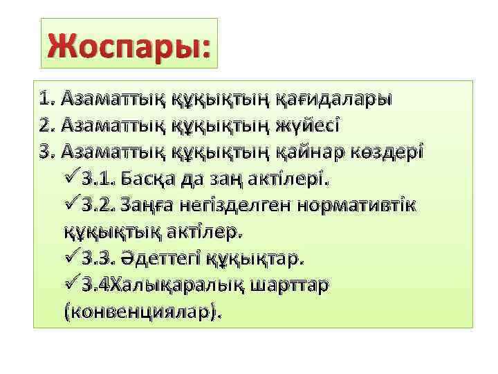 Жоспары: 1. Азаматтық құқықтың қағидалары 2. Азаматтық құқықтың жүйесі 3. Азаматтық құқықтың қайнар көздері