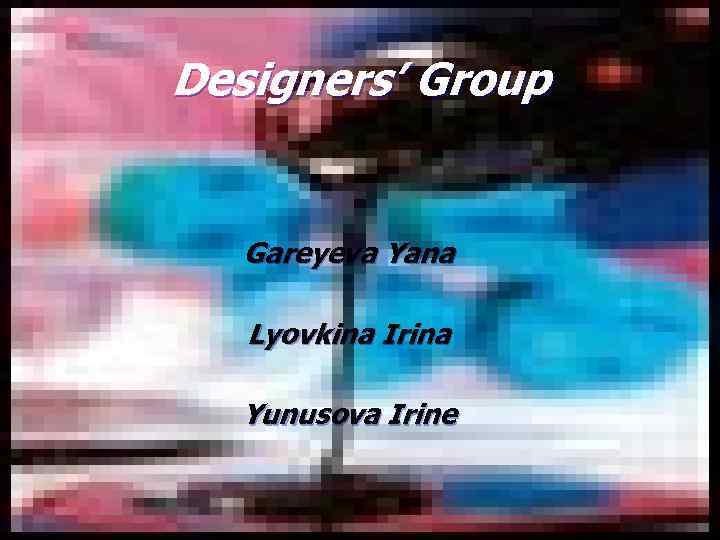 Designers’ Group Gareyeva Yana Lyovkina Irina Yunusova Irine 