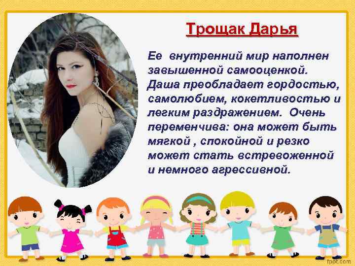 Трощак Дарья Ее внутренний мир наполнен завышенной самооценкой. Даша преобладает гордостью, самолюбием, кокетливостью и