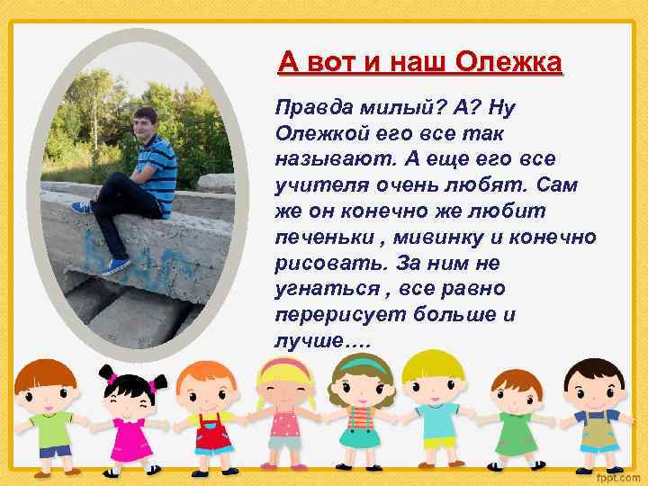 А вот и наш Олежка Правда милый? А? Ну Олежкой его все так называют.