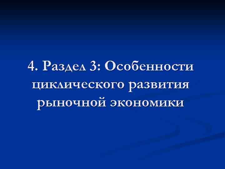 4. Раздел 3: Особенности циклического развития рыночной экономики 