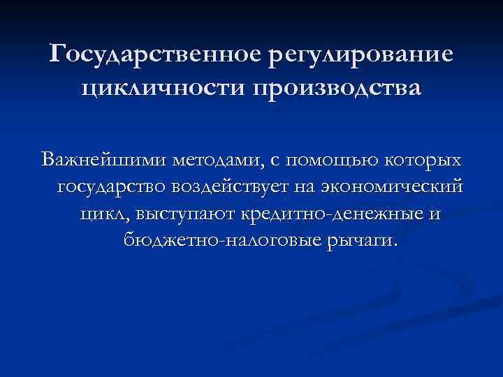 Государственное регулирование цикличности производства Важнейшими методами, с помощью которых государство воздействует на экономический цикл,