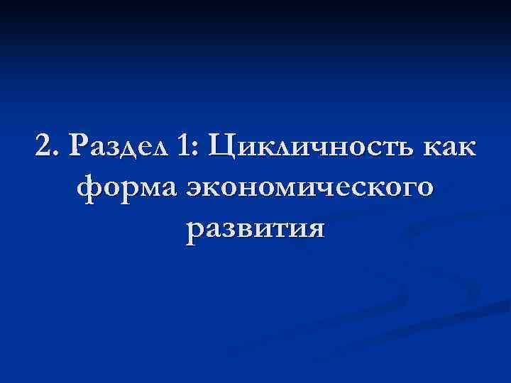 2. Раздел 1: Цикличность как форма экономического развития 