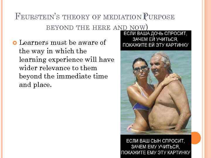 FEURSTEIN’S THEORY OF MEDIATION PURPOSE ( BEYOND THE HERE AND NOW) Learners must be