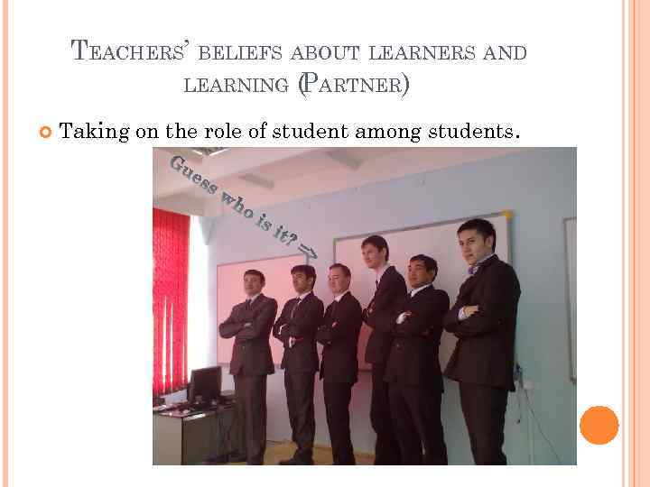 TEACHERS’ BELIEFS ABOUT LEARNERS AND LEARNING (PARTNER) Taking on the role of student among