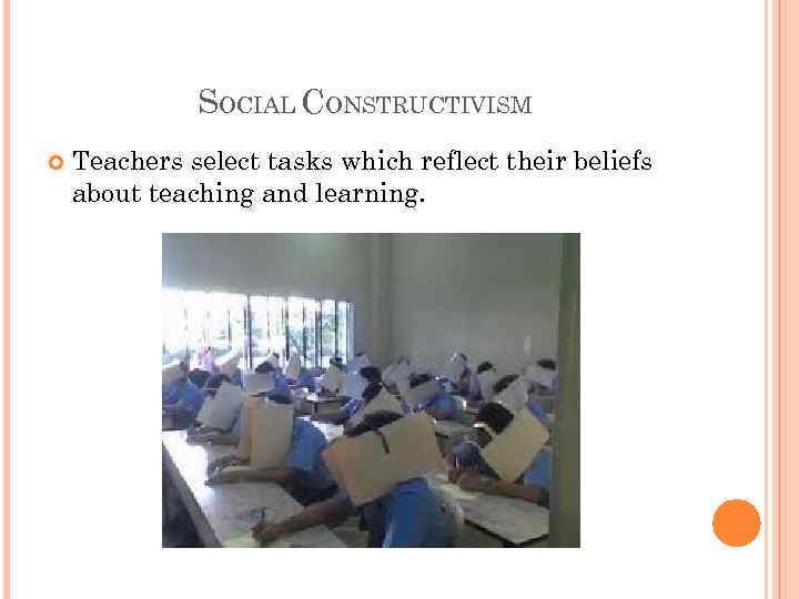 SOCIAL CONSTRUCTIVISM Teachers select tasks which reflect their beliefs about teaching and learning. 