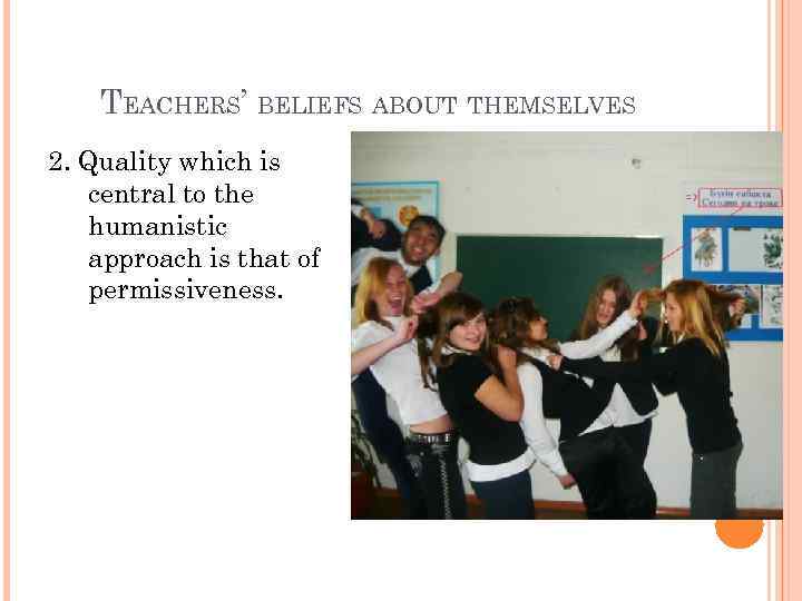 TEACHERS’ BELIEFS ABOUT THEMSELVES 2. Quality which is central to the humanistic approach is