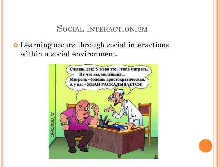 SOCIAL INTERACTIONISM Learning occurs through social interactions within a social environment. 