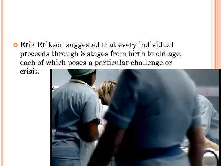  Erikson suggested that every individual proceeds through 8 stages from birth to old