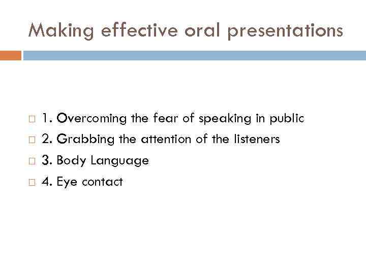 Making effective oral presentations 1. Overcoming the fear of speaking in public 2. Grabbing