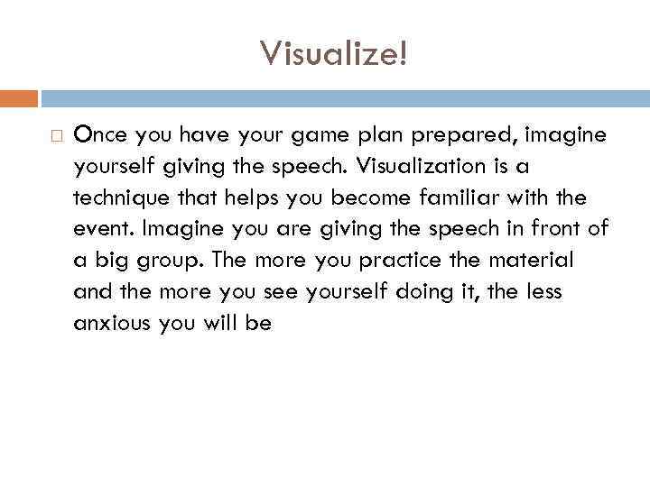 Visualize! Once you have your game plan prepared, imagine yourself giving the speech. Visualization