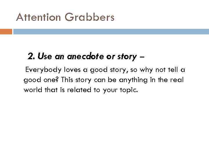 Attention Grabbers 2. Use an anecdote or story – Everybody loves a good story,