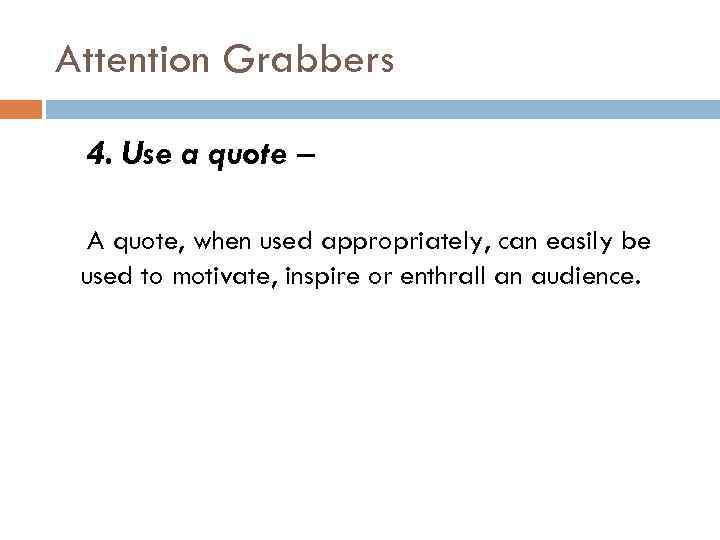 Attention Grabbers 4. Use a quote – A quote, when used appropriately, can easily