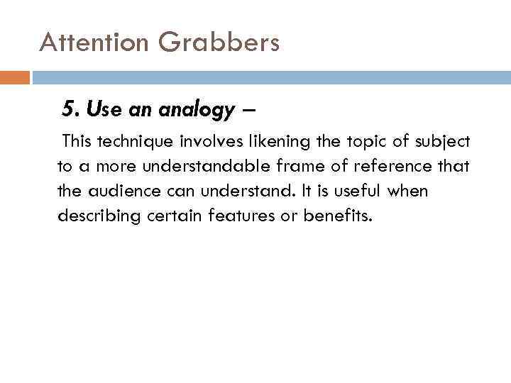 Attention Grabbers 5. Use an analogy – This technique involves likening the topic of