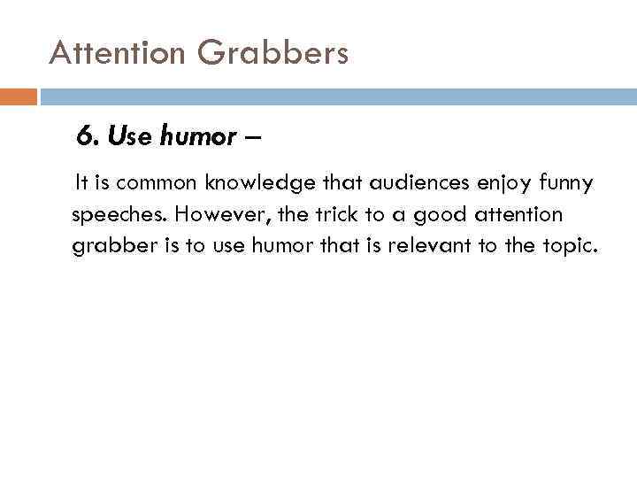 Attention Grabbers 6. Use humor – It is common knowledge that audiences enjoy funny