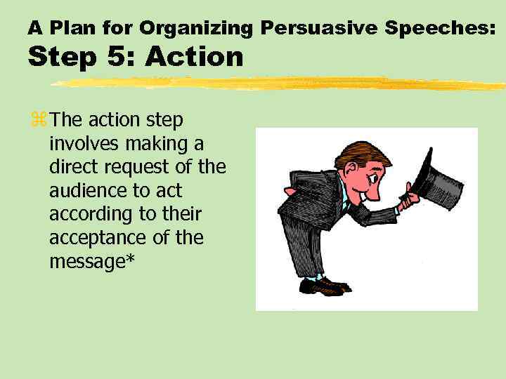 A Plan for Organizing Persuasive Speeches: Step 5: Action z The action step involves