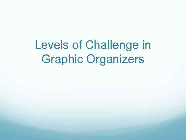 Levels of Challenge in Graphic Organizers 