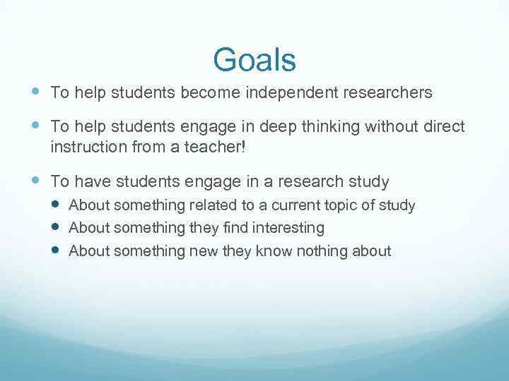 Goals To help students become independent researchers To help students engage in deep thinking