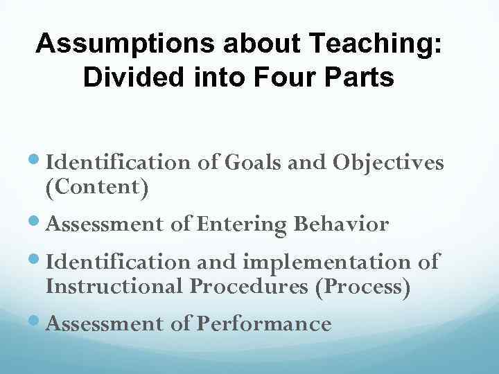 Assumptions about Teaching: Divided into Four Parts Identification of Goals and Objectives (Content) Assessment