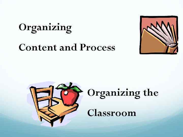 Organizing Content and Process Organizing the Classroom 