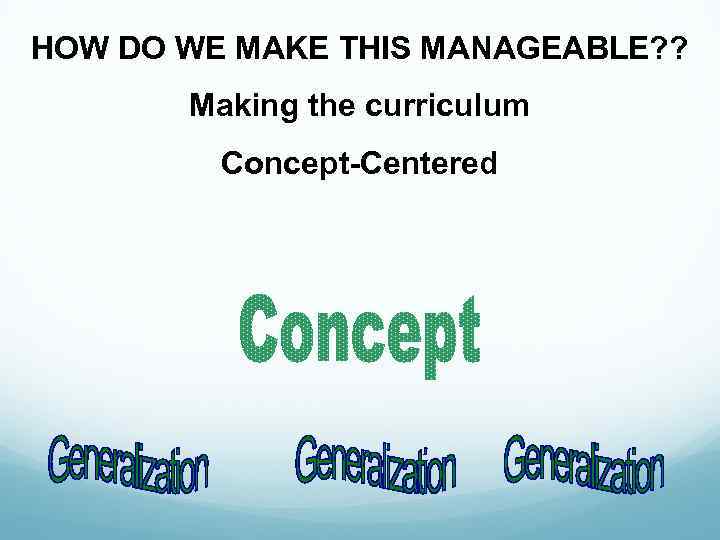 HOW DO WE MAKE THIS MANAGEABLE? ? Making the curriculum Concept-Centered 