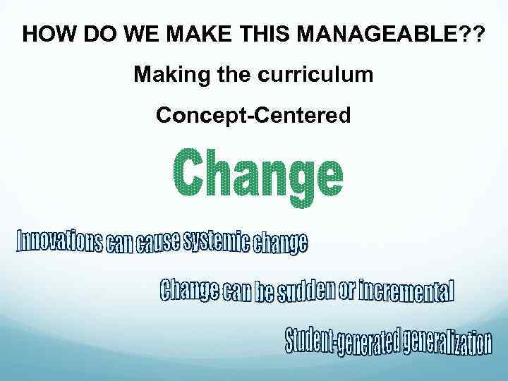 HOW DO WE MAKE THIS MANAGEABLE? ? Making the curriculum Concept-Centered 