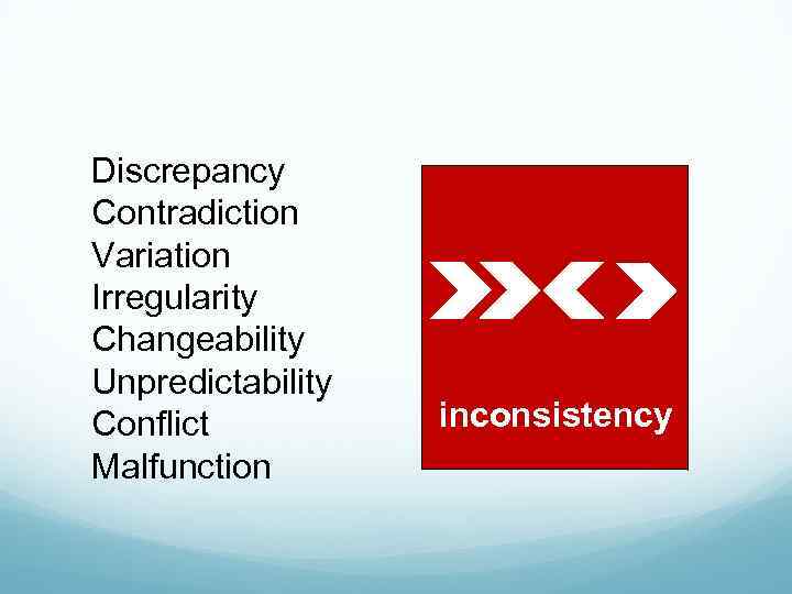 Discrepancy Contradiction Variation Irregularity Changeability Unpredictability Conflict Malfunction inconsistency 