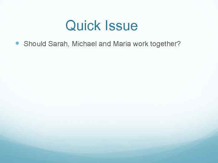 Quick Issue Should Sarah, Michael and Maria work together? 