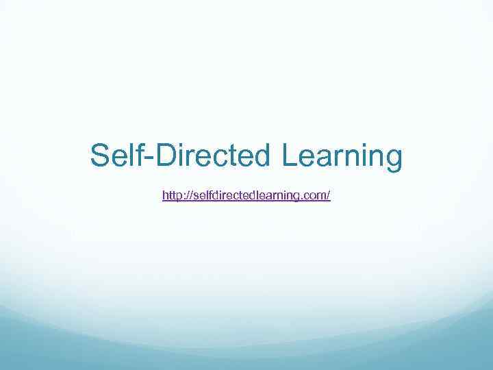 Self-Directed Learning http: //selfdirectedlearning. com/ 