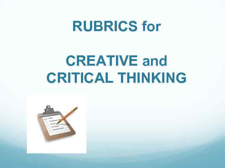 RUBRICS for CREATIVE and CRITICAL THINKING 