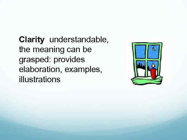 Clarity understandable, the meaning can be grasped: provides elaboration, examples, illustrations 