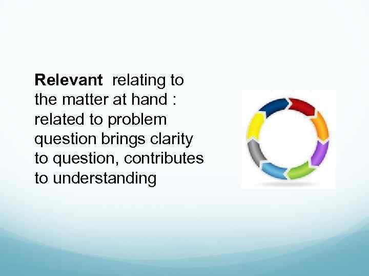 Relevant relating to the matter at hand : related to problem question brings clarity