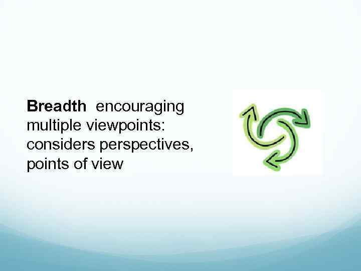 Breadth encouraging multiple viewpoints: considers perspectives, points of view 