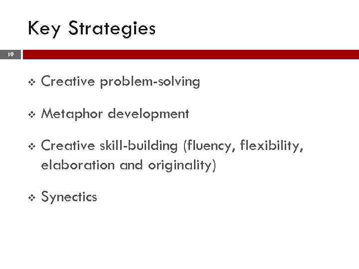 Key Strategies 19 v Creative problem-solving v Metaphor development v Creative skill-building (fluency, flexibility,