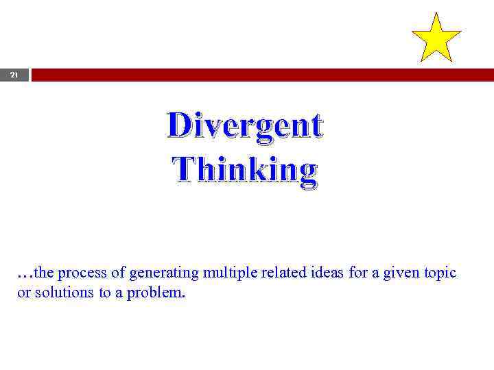 21 Divergent Thinking …the process of generating multiple related ideas for a given topic