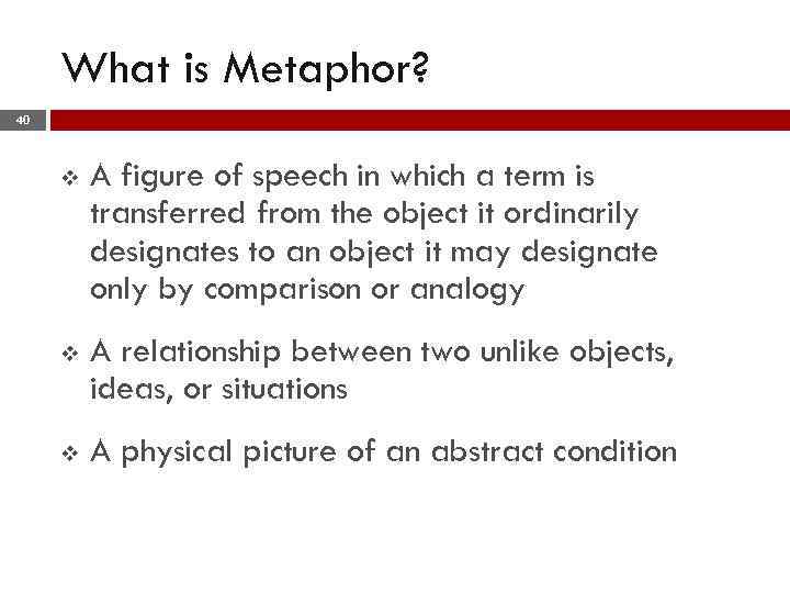 What is Metaphor? 40 v A figure of speech in which a term is