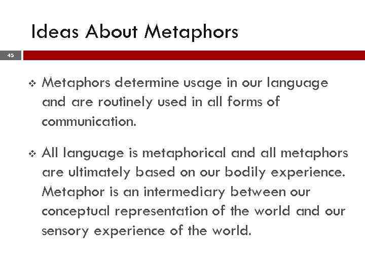 Ideas About Metaphors 45 v Metaphors determine usage in our language and are routinely