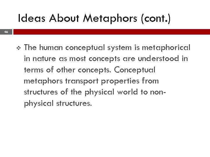 Ideas About Metaphors (cont. ) 46 v The human conceptual system is metaphorical in
