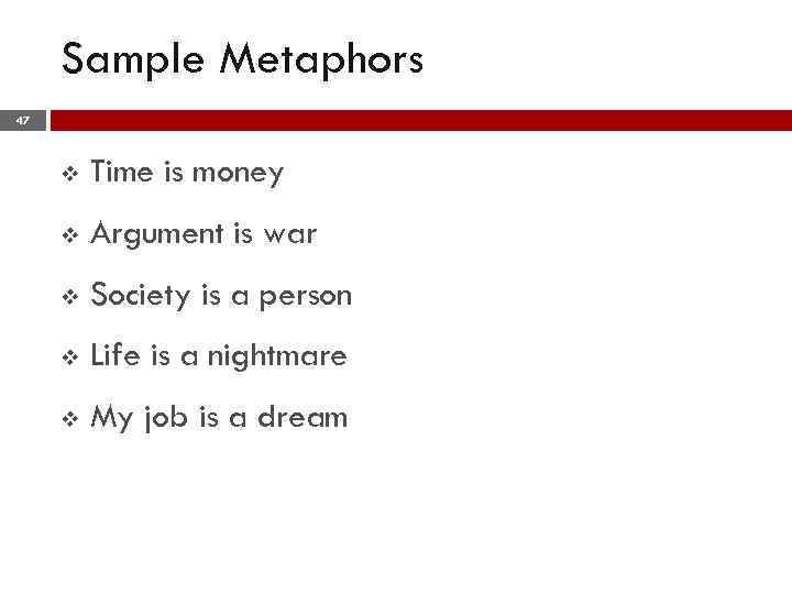 Sample Metaphors 47 v Time is money v Argument is war v Society is