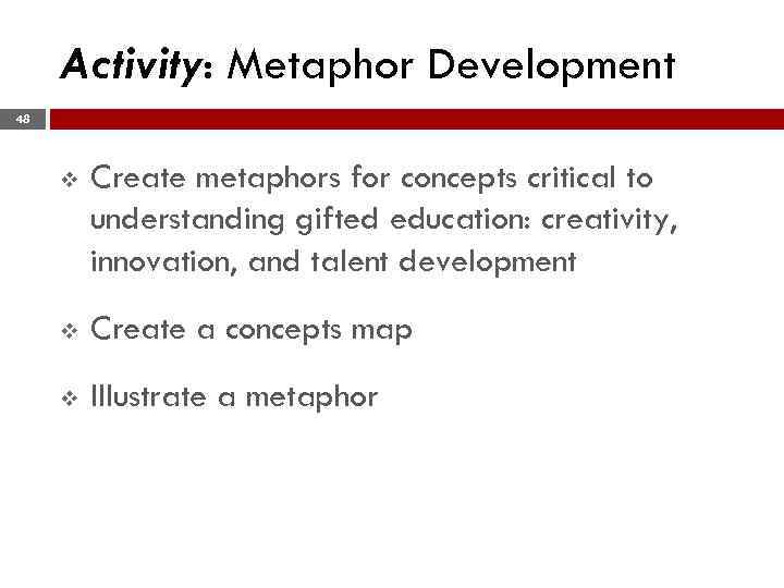 Activity: Metaphor Development 48 v Create metaphors for concepts critical to understanding gifted education: