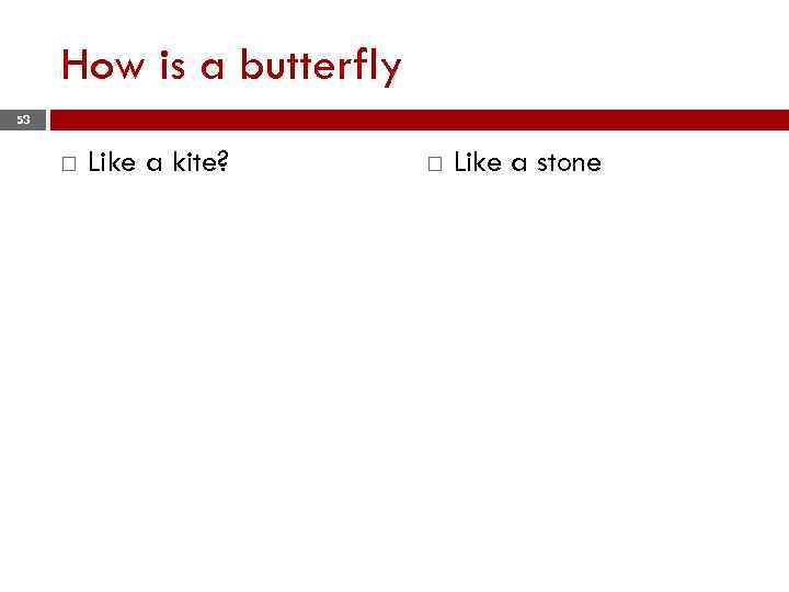How is a butterfly 53 Like a kite? Like a stone 