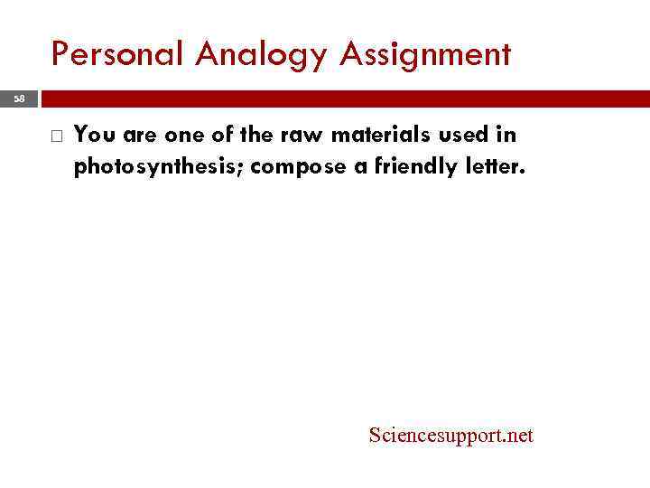 Personal Analogy Assignment 58 You are one of the raw materials used in photosynthesis;