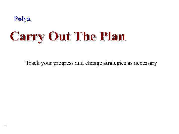 Polya Carry Out The Plan Track your progress and change strategies as necessary 79