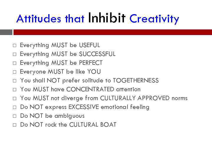 Attitudes that Inhibit Creativity Everything MUST be USEFUL Everything MUST be SUCCESSFUL Everything MUST