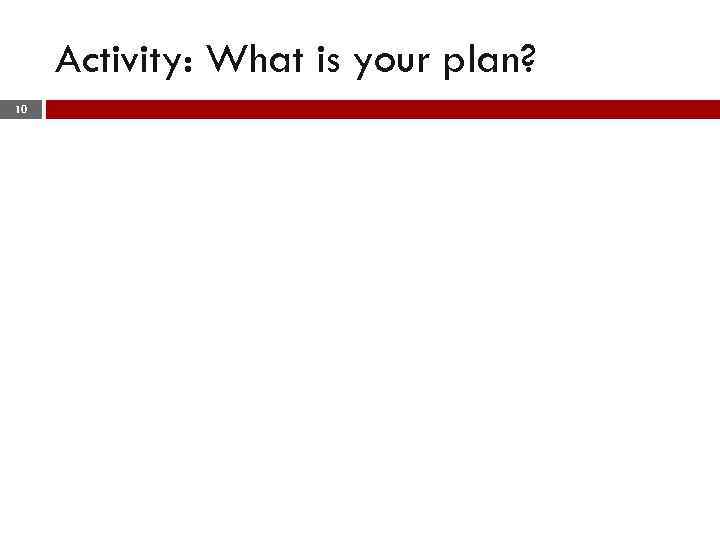 Activity: What is your plan? 10 