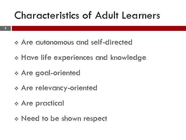 Characteristics of Adult Learners 2 v Are autonomous and self-directed v Have life experiences