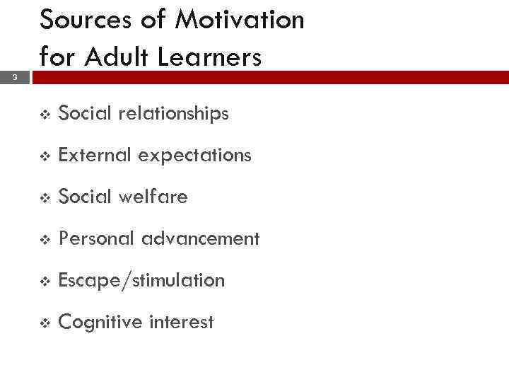 Sources of Motivation for Adult Learners 3 v Social relationships v External expectations v
